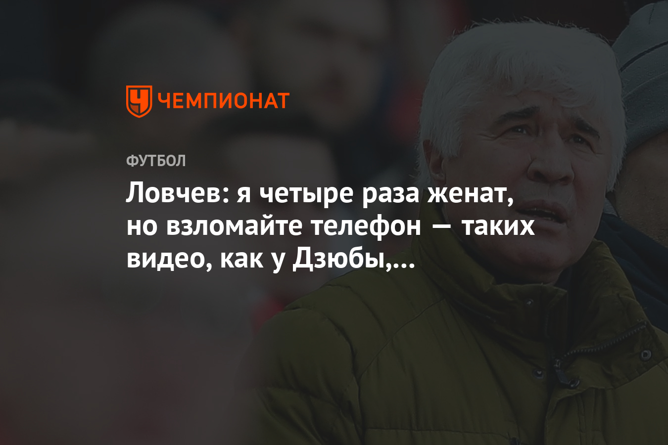 Ловчев: я четыре раза женат, но взломайте телефон — таких видео, как у  Дзюбы, не найдёте! - Чемпионат