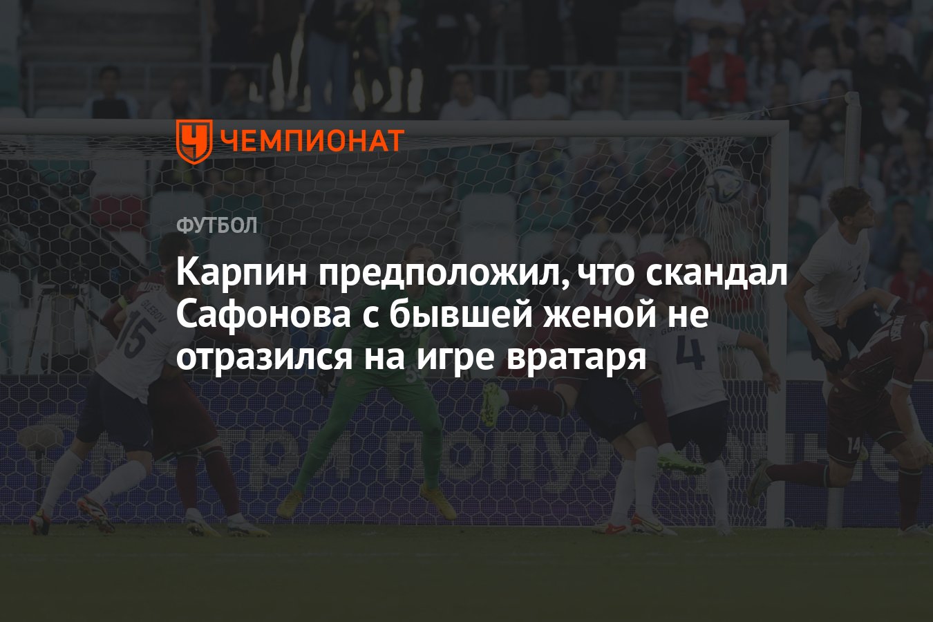 Карпин предположил, что скандал Сафонова с бывшей женой не отразился на игре  вратаря - Чемпионат