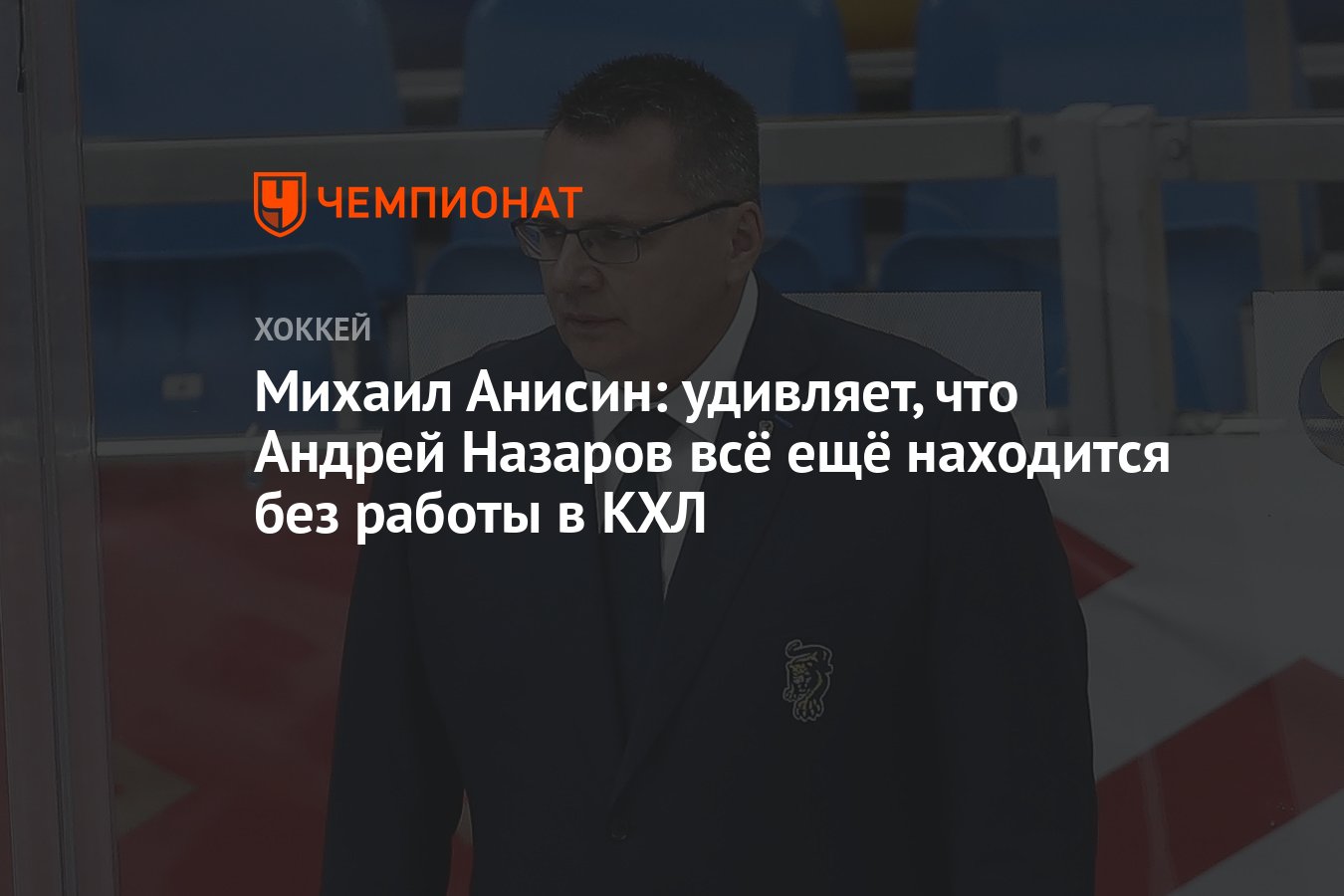 Михаил Анисин: удивляет, что Андрей Назаров всё ещё находится без работы в  КХЛ - Чемпионат