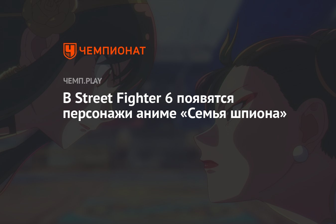 В Street Fighter 6 появятся персонажи аниме «Семья шпиона» - Чемпионат