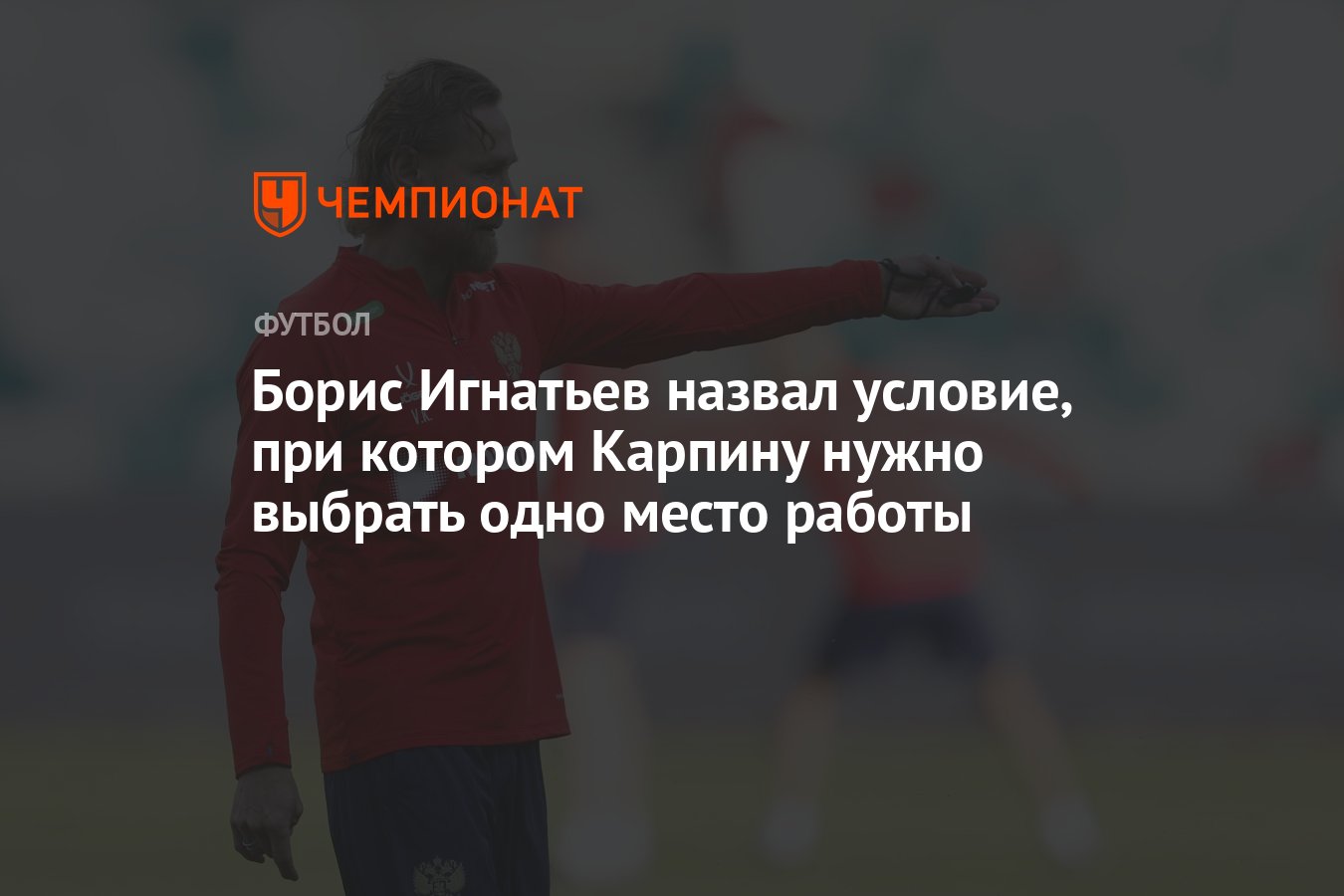 Борис Игнатьев назвал условие, при котором Карпину нужно выбрать одно место  работы - Чемпионат