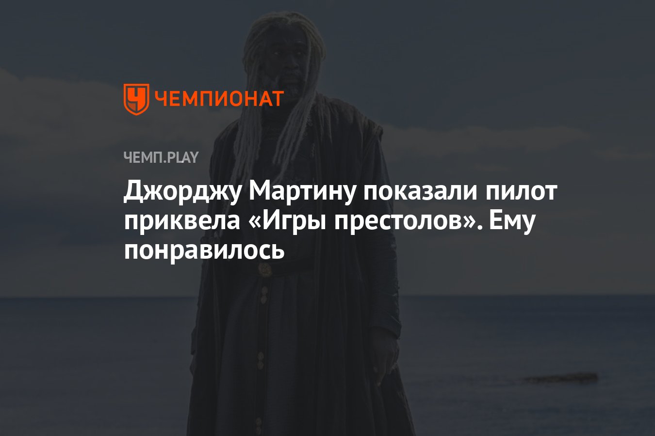 Джорджу Мартину показали пилот приквела «Игры престолов». Ему понравилось -  Чемпионат