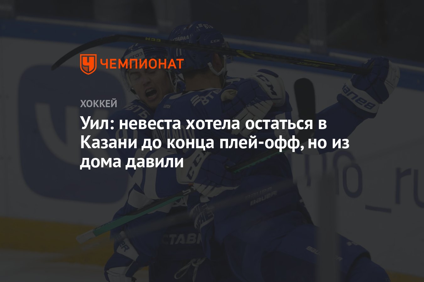 Уил: невеста хотела остаться в Казани до конца плей-офф, но из дома давили  - Чемпионат