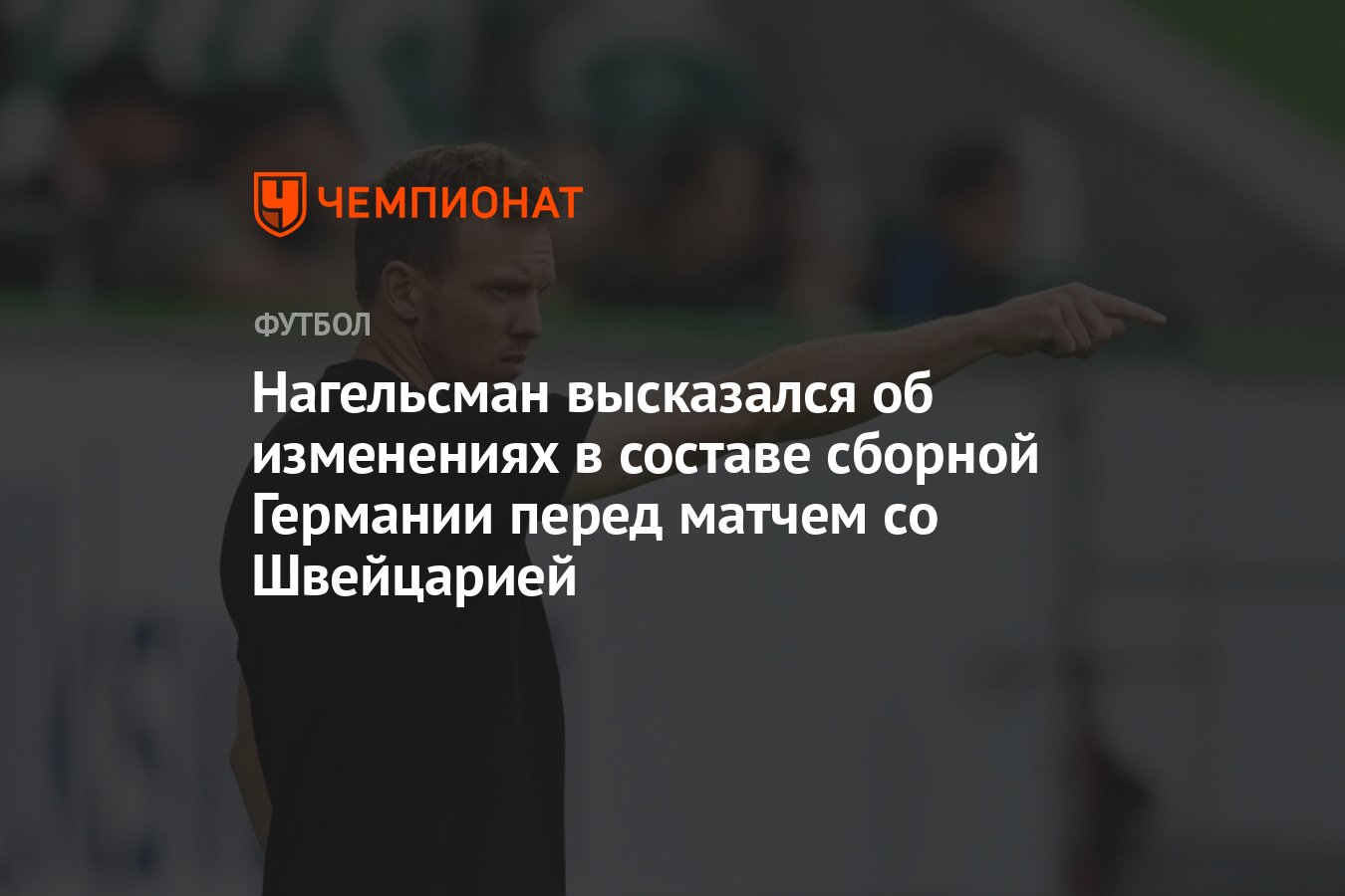 Нагельсман высказался об изменениях в составе сборной Германии перед матчем  со Швейцарией - Чемпионат