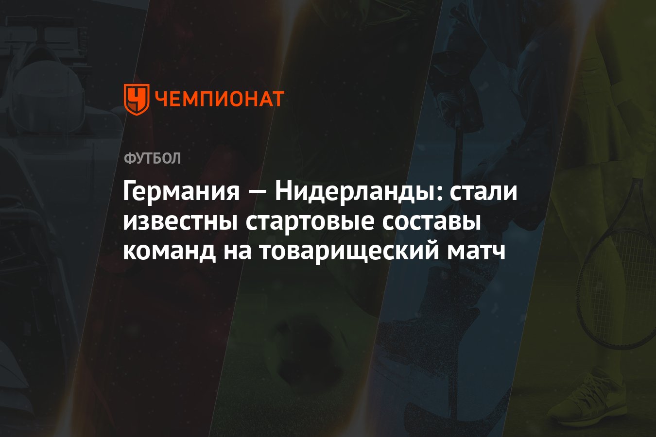 Германия — Нидерланды: стали известны стартовые составы команд на товарищеский  матч - Чемпионат