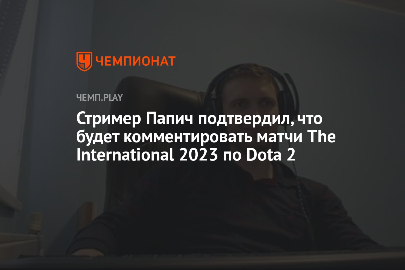 Стример Папич подтвердил, что будет комментировать матчи The International  2023 по Dota 2 - Чемпионат