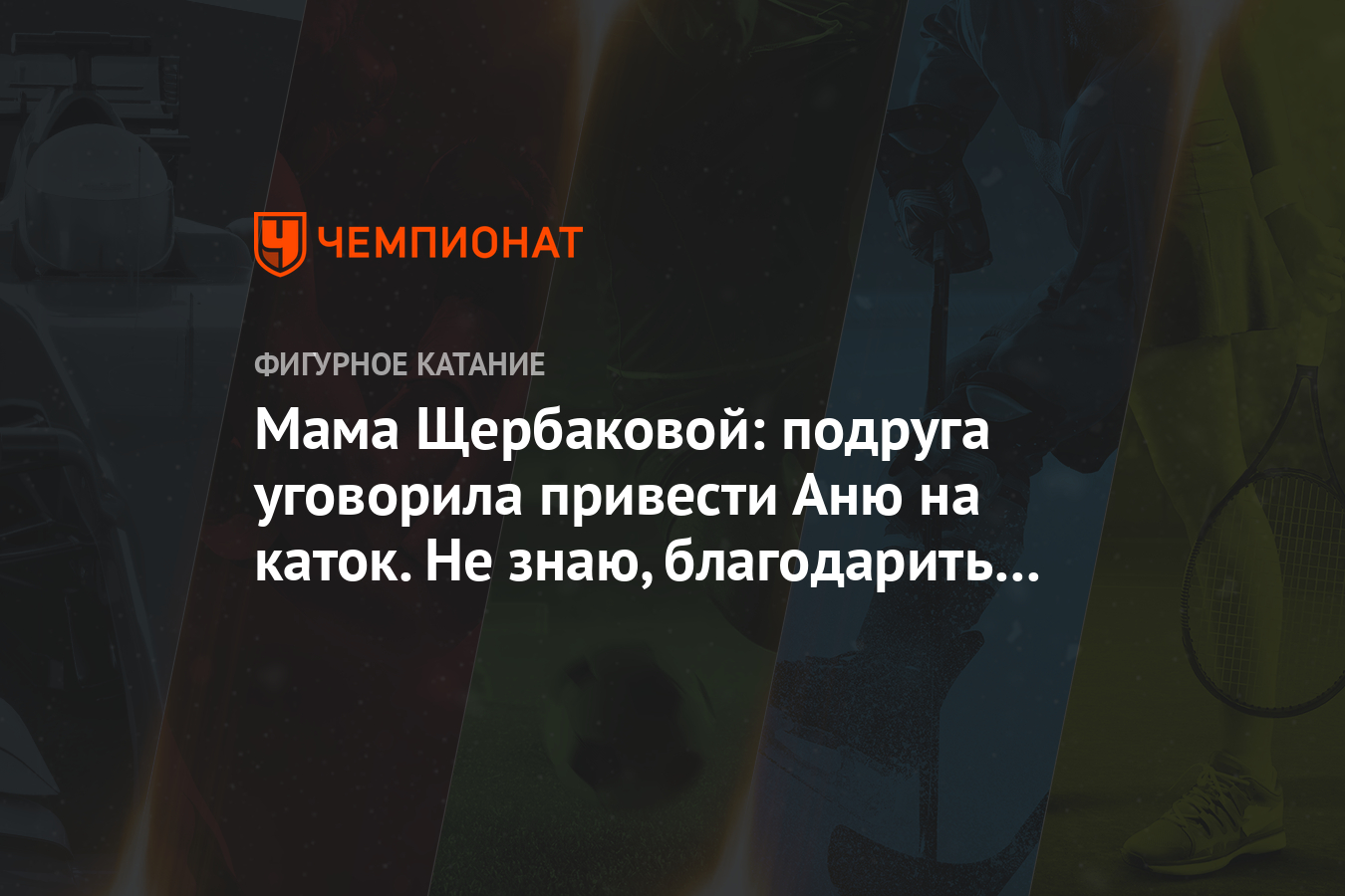 Мама Щербаковой: подруга уговорила привести Аню на каток. Не знаю,  благодарить или убить - Чемпионат