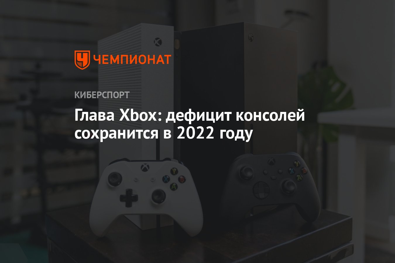 Глава Xbox: дефицит консолей сохранится в 2022 году - Чемпионат