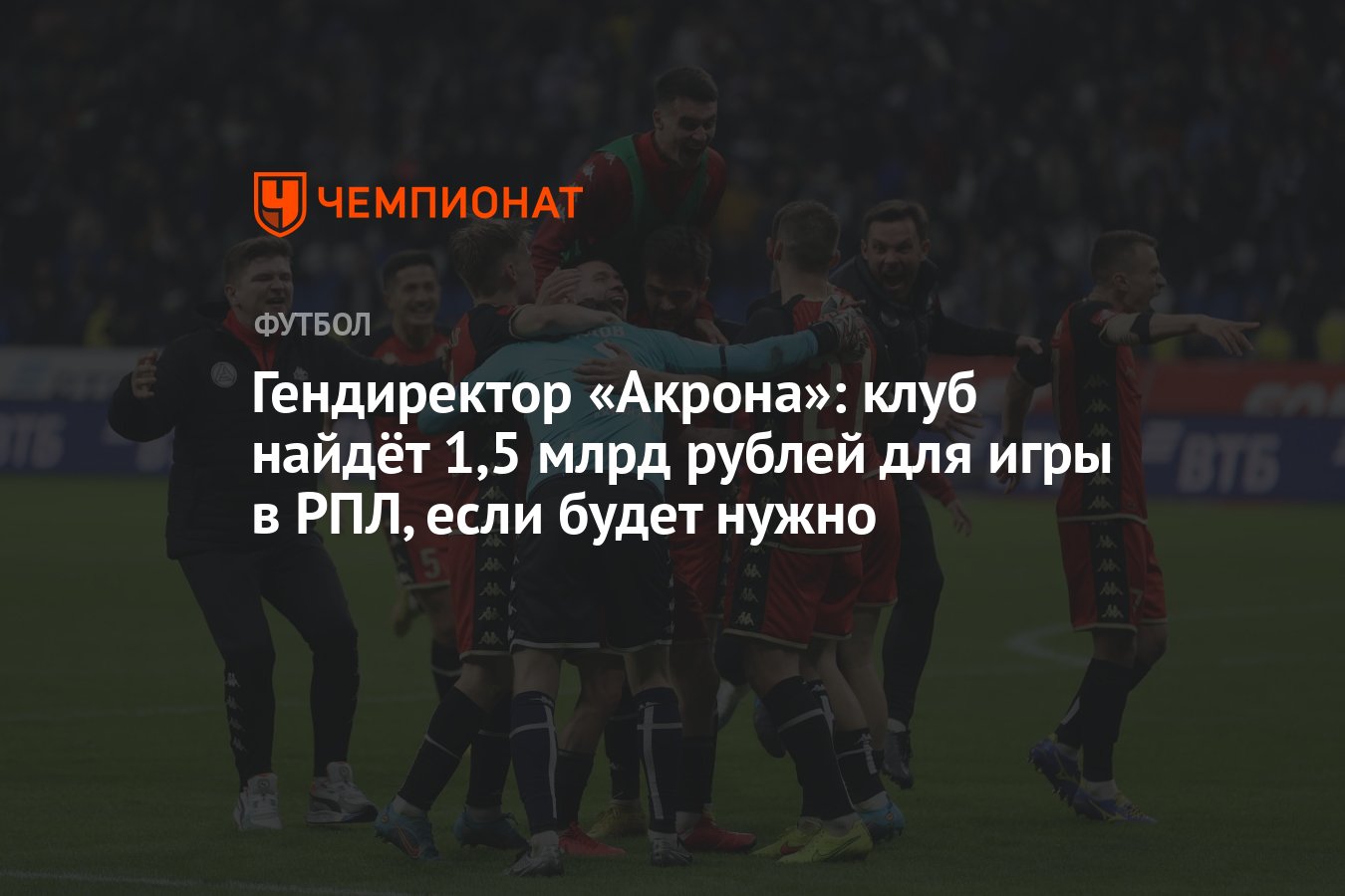 Гендиректор «Акрона»: клуб найдёт 1,5 млрд рублей для игры в РПЛ, если будет  нужно - Чемпионат