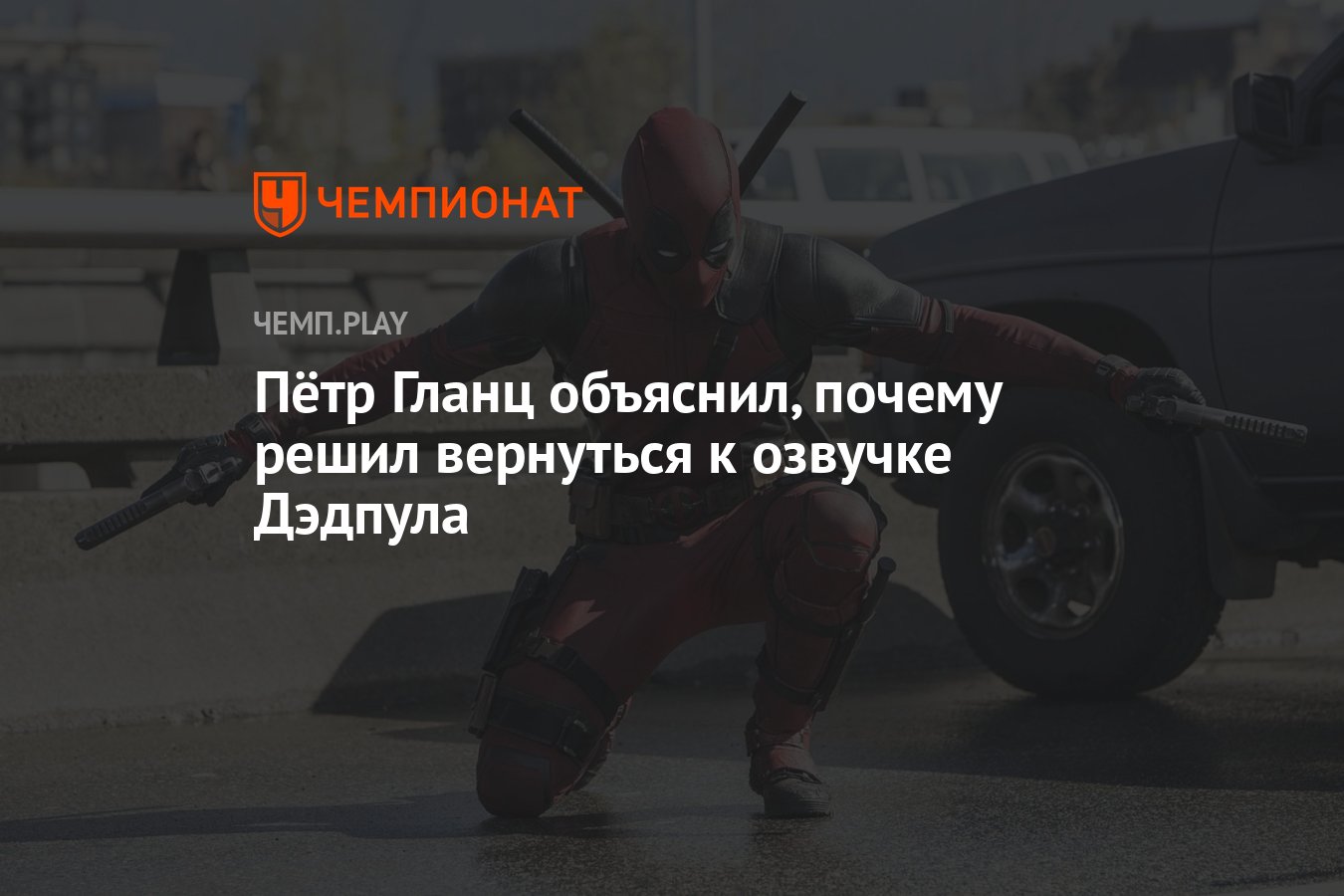 Пётр Гланц объяснил, почему решил вернуться к озвучке Дэдпула - Чемпионат