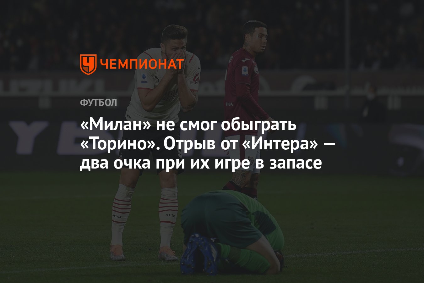 Милан» не смог обыграть «Торино». Отрыв от «Интера» — два очка при их игре  в запасе - Чемпионат