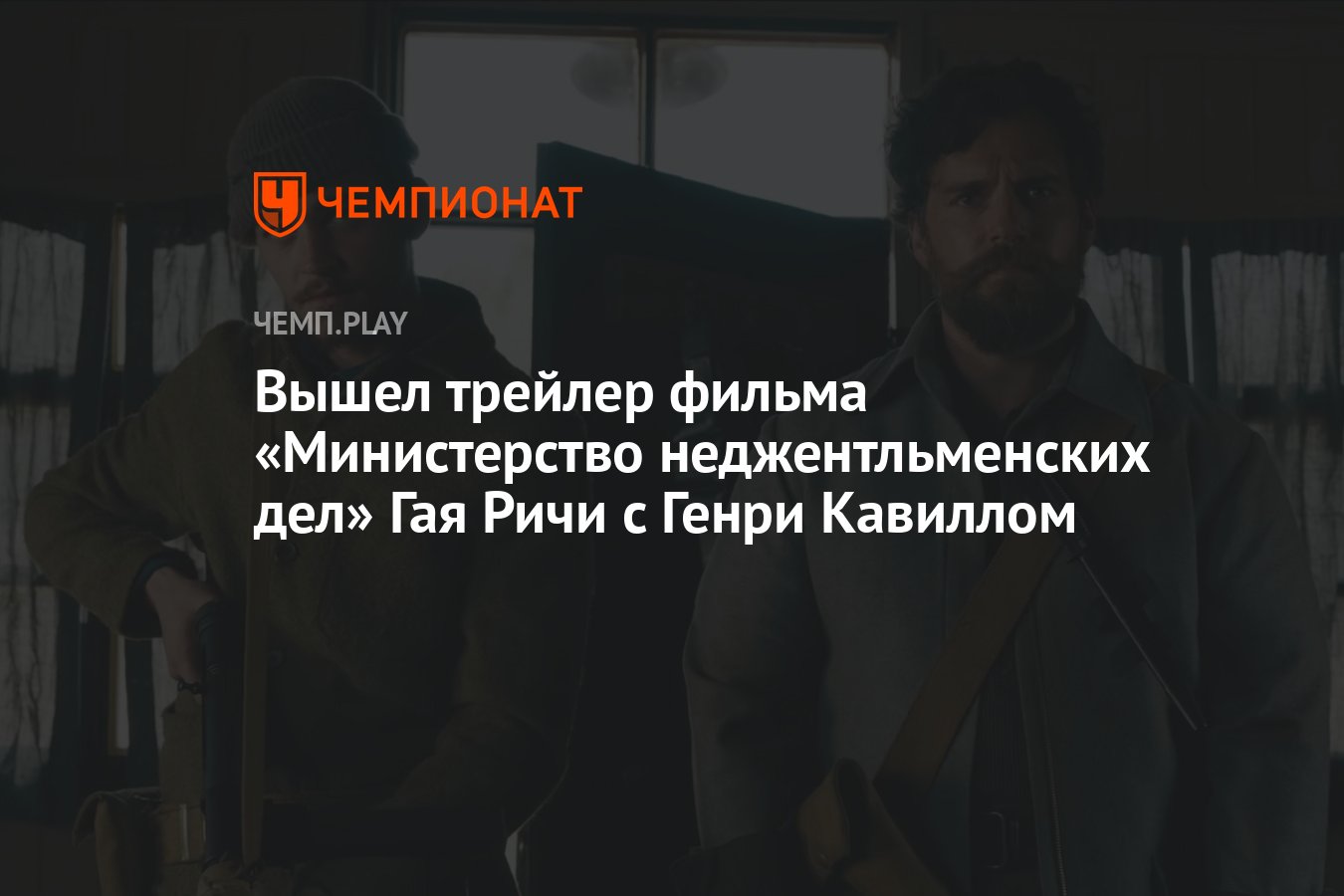 Вышел трейлер фильма «Министерство неджентльменских дел» Гая Ричи с Генри  Кавиллом - Чемпионат