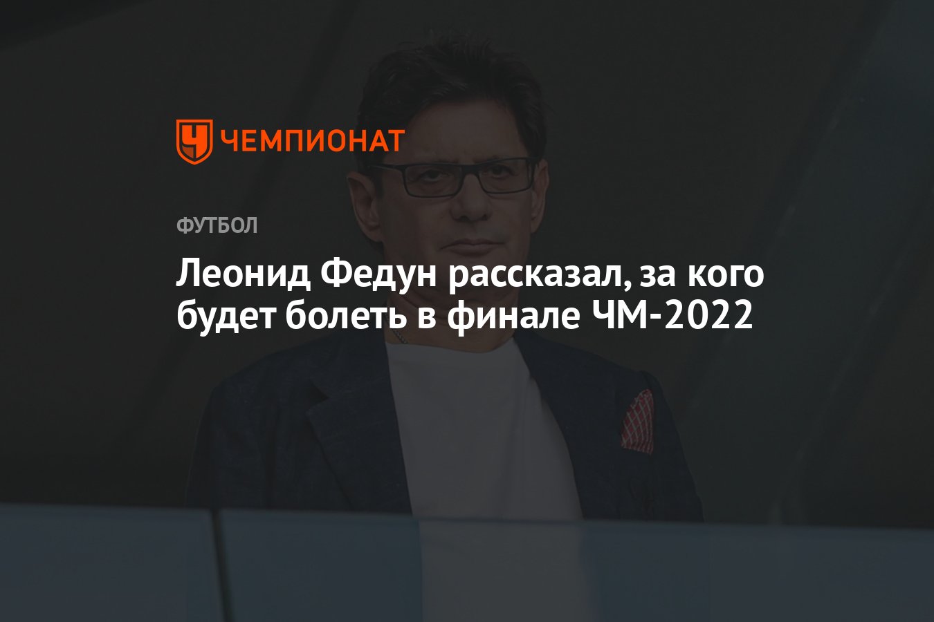 Леонид Федун рассказал, за кого будет болеть в финале ЧМ-2022 - Чемпионат