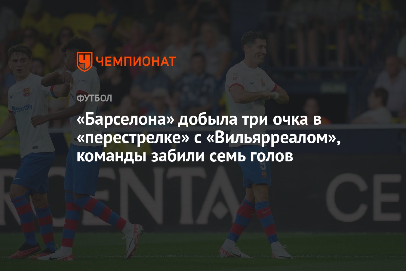 Барселона» добыла три очка в «перестрелке» с «Вильярреалом», команды забили  семь голов - Чемпионат