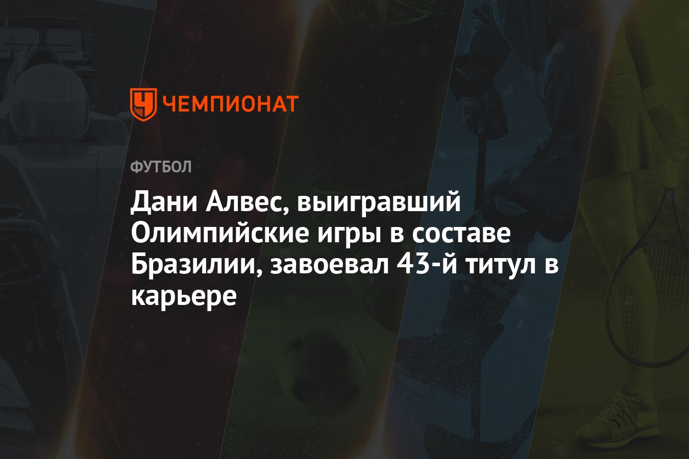 Дани Алвес, выигравший Олимпийские игры в составе Бразилии, завоевал 43-й  титул в карьере - Чемпионат