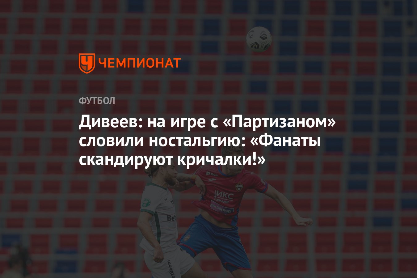 Дивеев: на игре с «Партизаном» словили ностальгию: «Фанаты скандируют  кричалки!» - Чемпионат