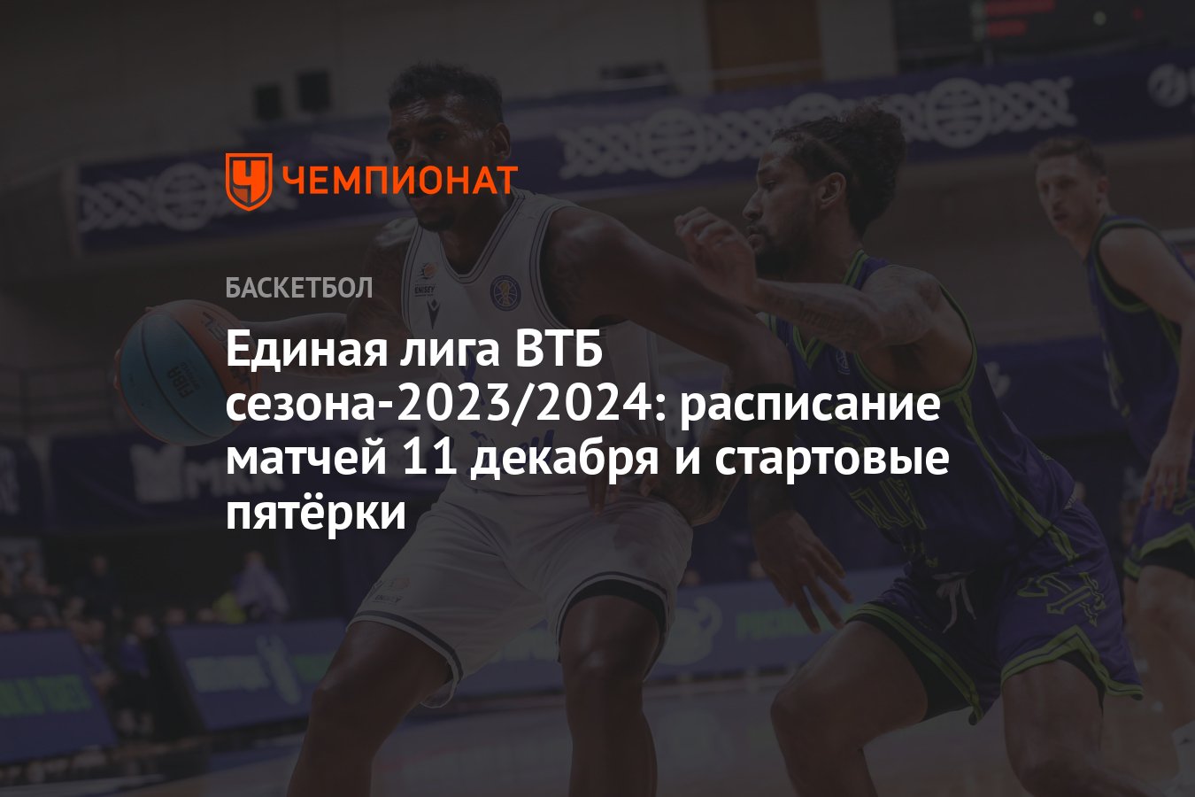 Единая лига ВТБ от 11 декабря 2023 года: где смотреть, онлайн-трансляция,  УНИКС, «Руна», «Енисей», «Астана», «Минск» - Чемпионат