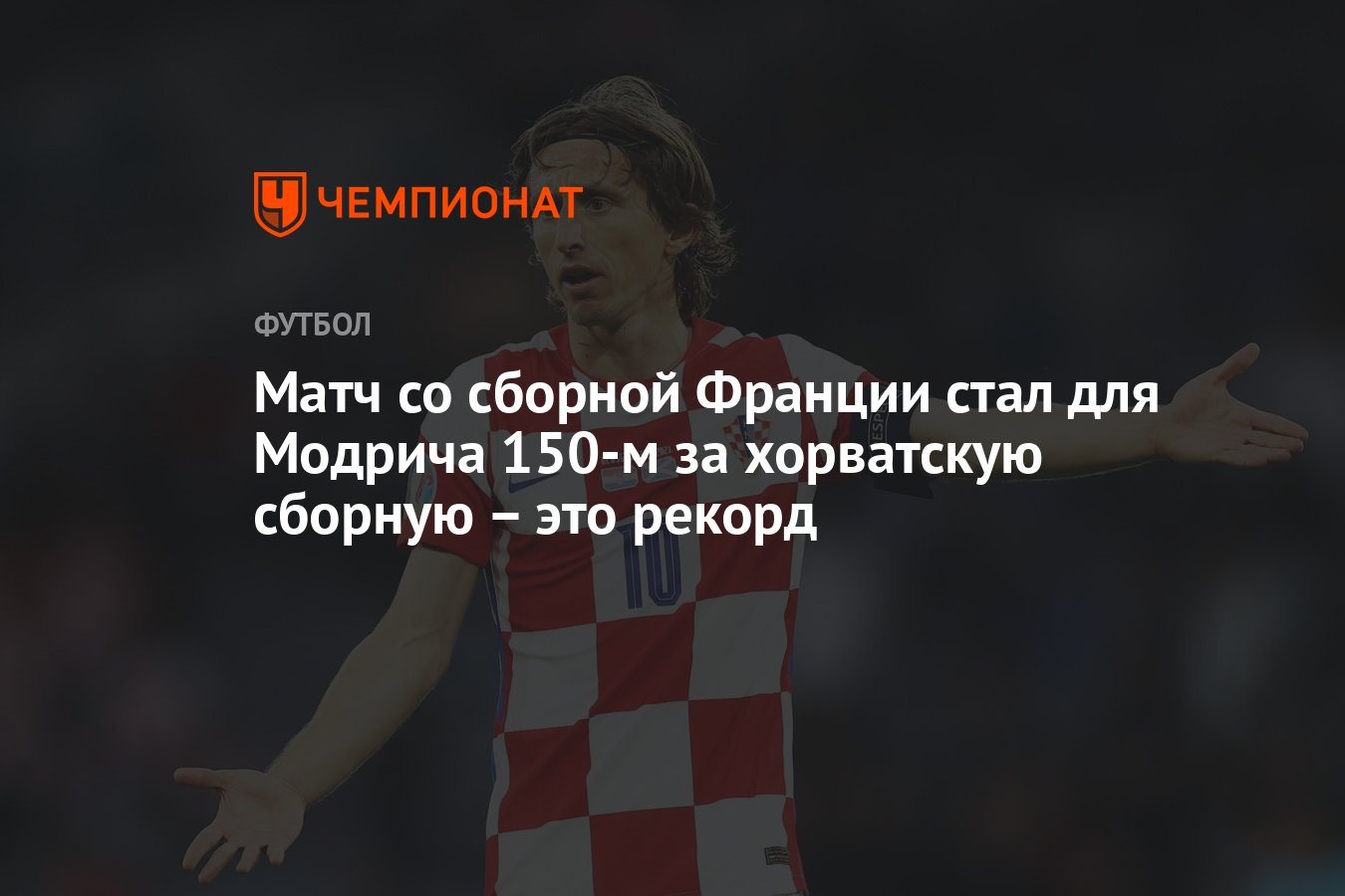 Матч со сборной Франции стал для Модрича 150-м за хорватскую сборную – это  рекорд - Чемпионат