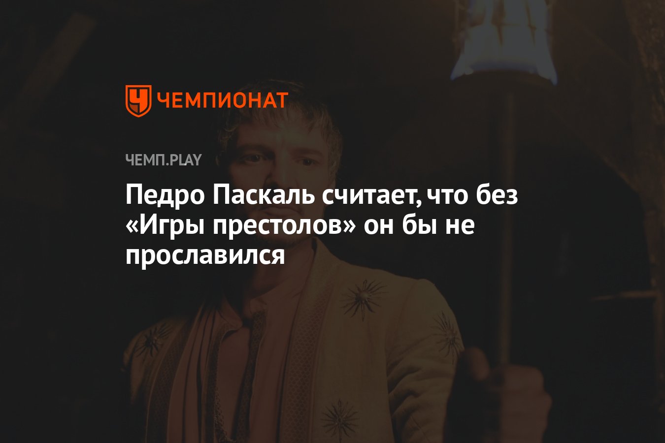 Педро Паскаль считает, что без «Игры престолов» он бы не прославился -  Чемпионат