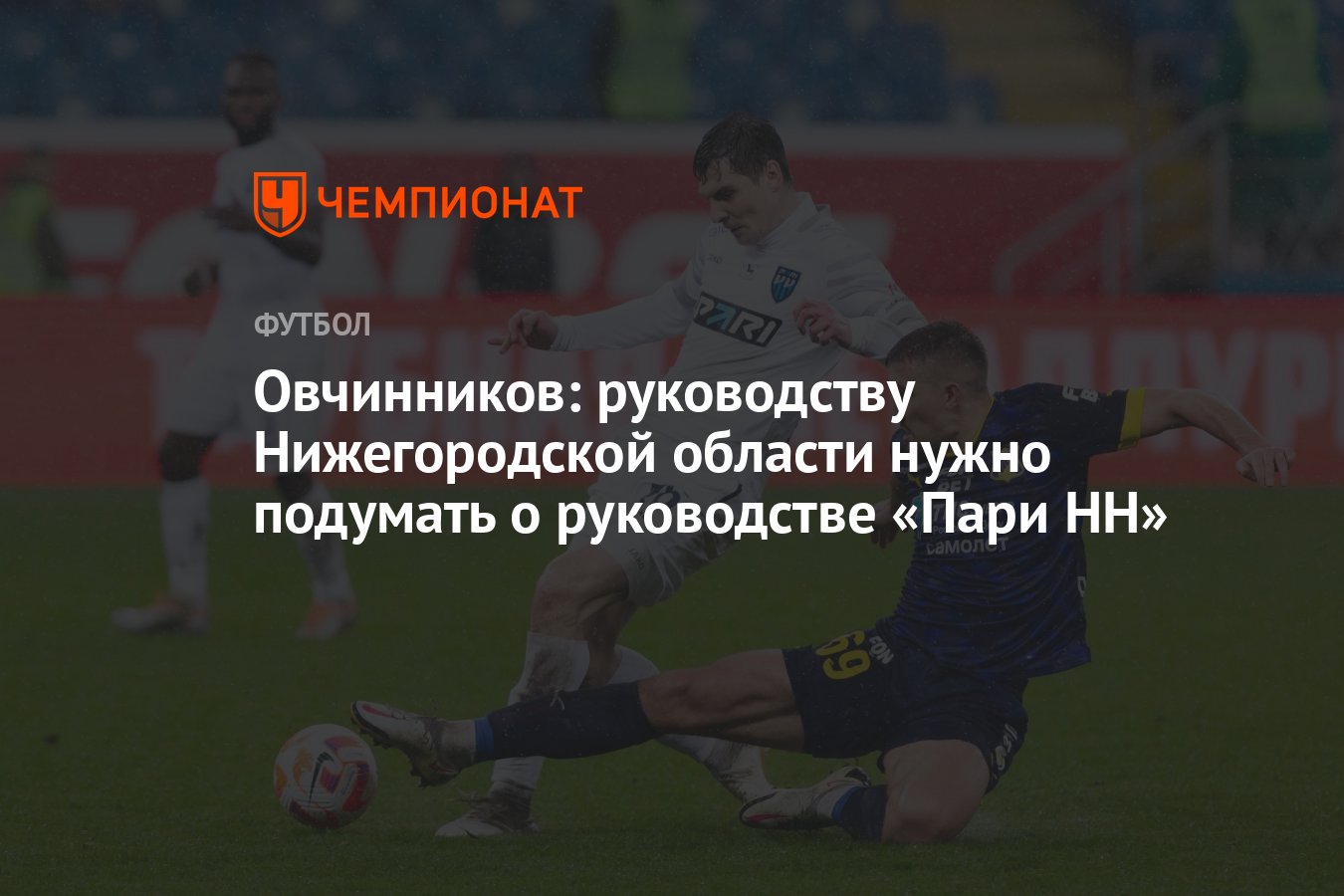 Овчинников: руководству Нижегородской области нужно подумать о руководстве  «Пари НН» - Чемпионат