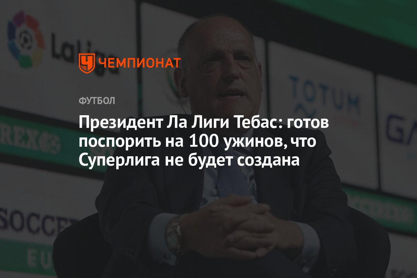 Президент Ла Лиги Тебас: готов поспорить на 100 ужинов, что Суперлига не  будет создана - Чемпионат