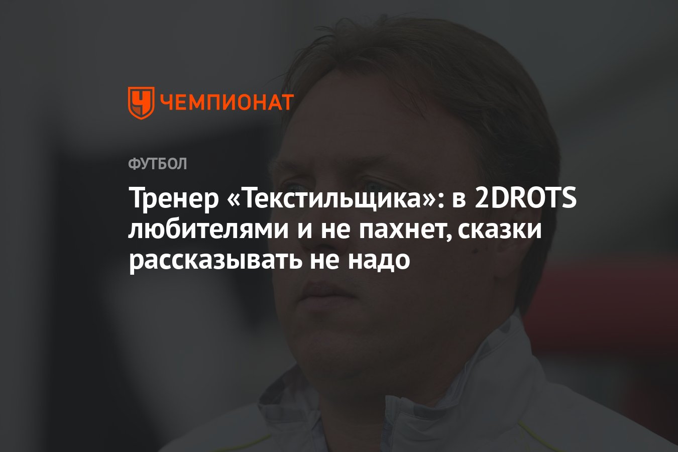 Тренер «Текстильщика»: в 2DROTS любителями и не пахнет, сказки рассказывать  не надо - Чемпионат