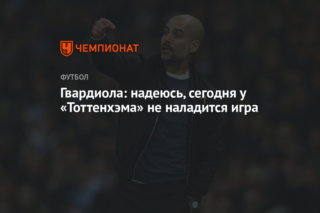 Гвардиола: надеюсь, сегодня у «Тоттенхэма» не наладится игра - Чемпионат