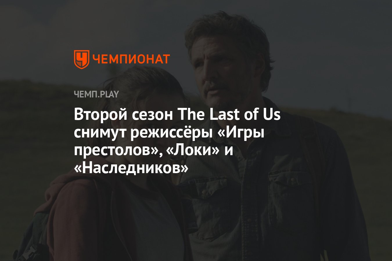 Второй сезон The Last of Us снимут режиссёры «Игры престолов», «Локи» и « Наследников» - Чемпионат