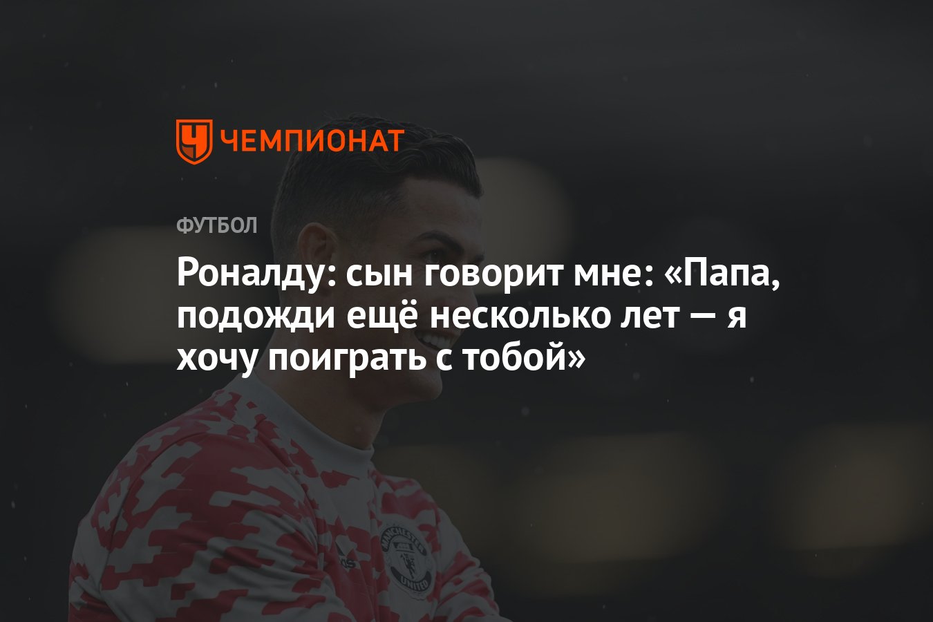 Роналду: сын говорит мне: «Папа, подожди ещё несколько лет — я хочу поиграть  с тобой» - Чемпионат