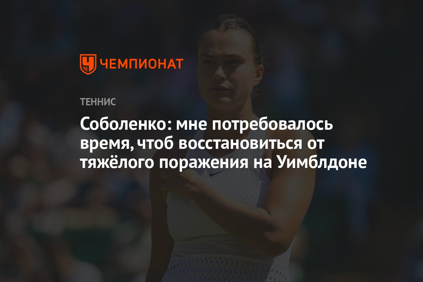 Соболенко: мне потребовалось время, чтоб восстановиться от тяжёлого  поражения на Уимблдоне - Чемпионат