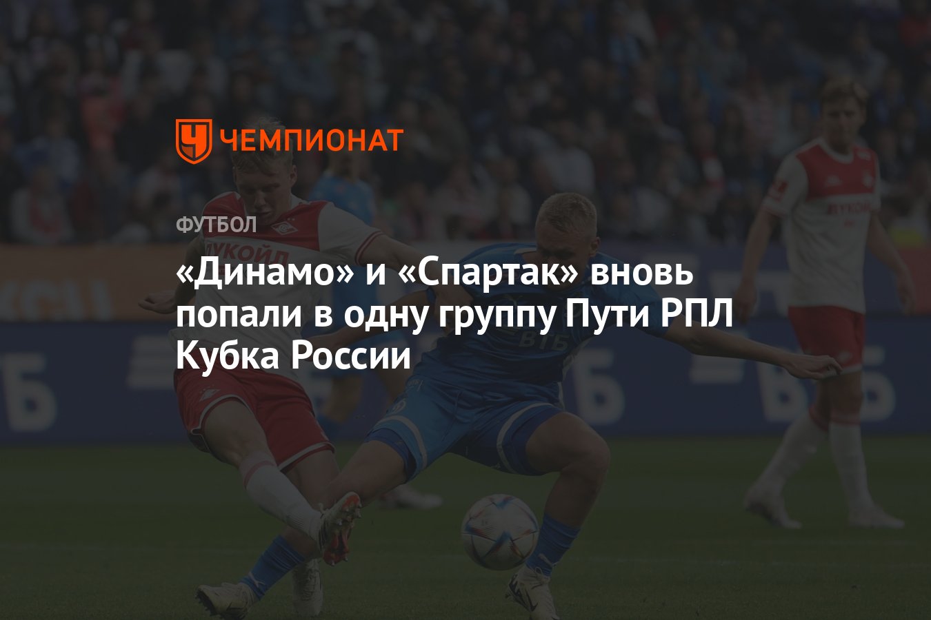 Динамо» и «Спартак» вновь попали в одну группу Пути РПЛ Кубка России -  Чемпионат