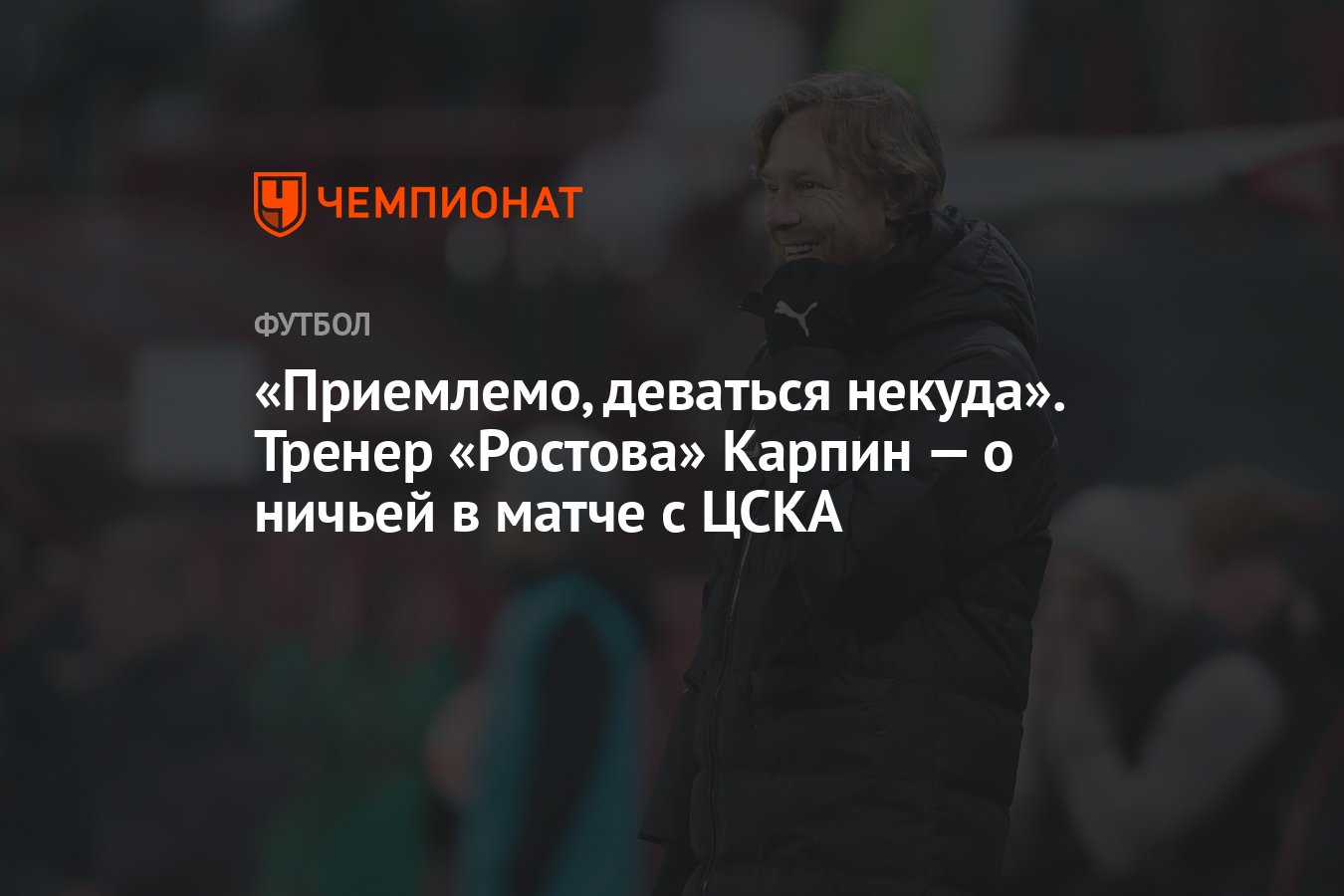 Приемлемо, деваться некуда». Тренер «Ростова» Карпин — о ничьей в матче с  ЦСКА - Чемпионат