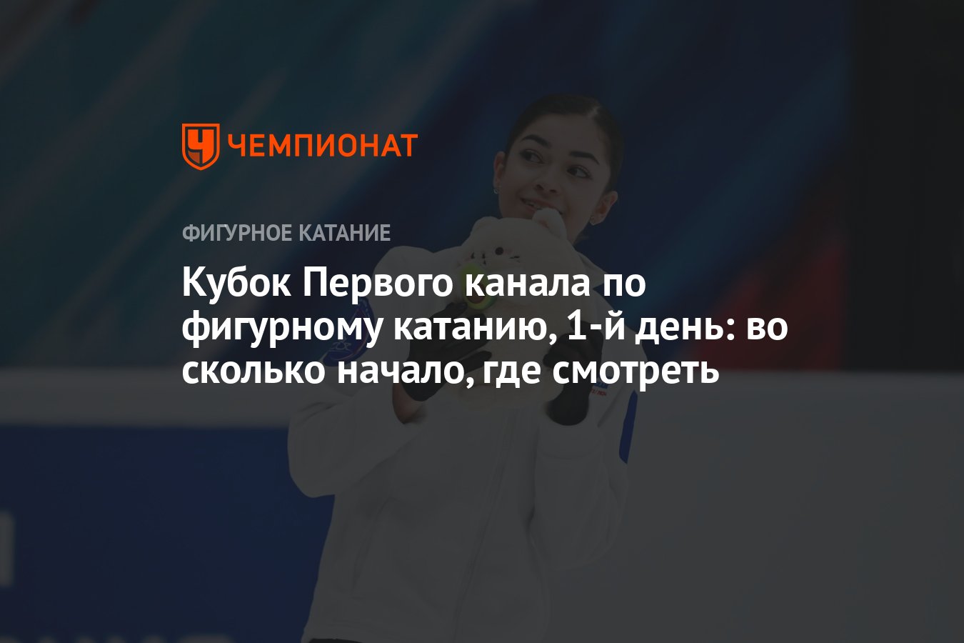 Кубок Первого канала по фигурному катанию, 1-й день: во сколько начало, где  смотреть - Чемпионат