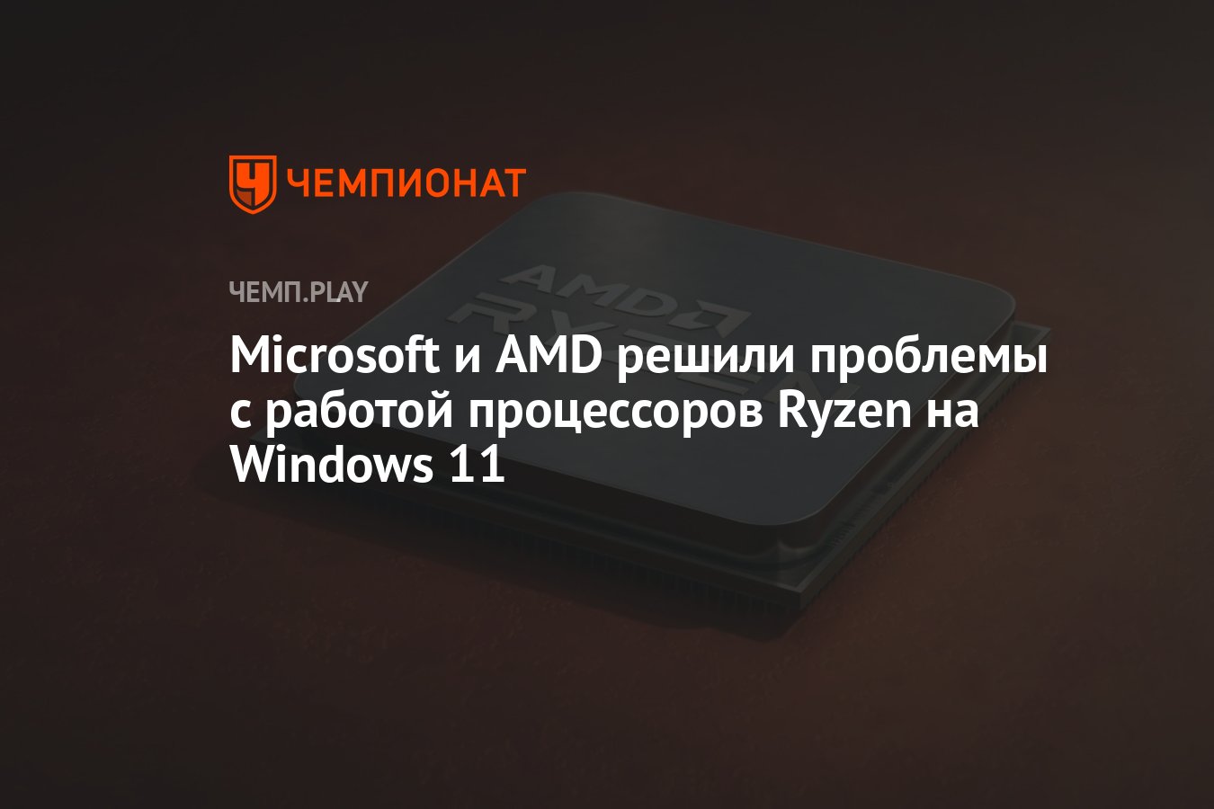 Microsoft и AMD решили проблемы с работой процессоров Ryzen на Windows 11 -  Чемпионат