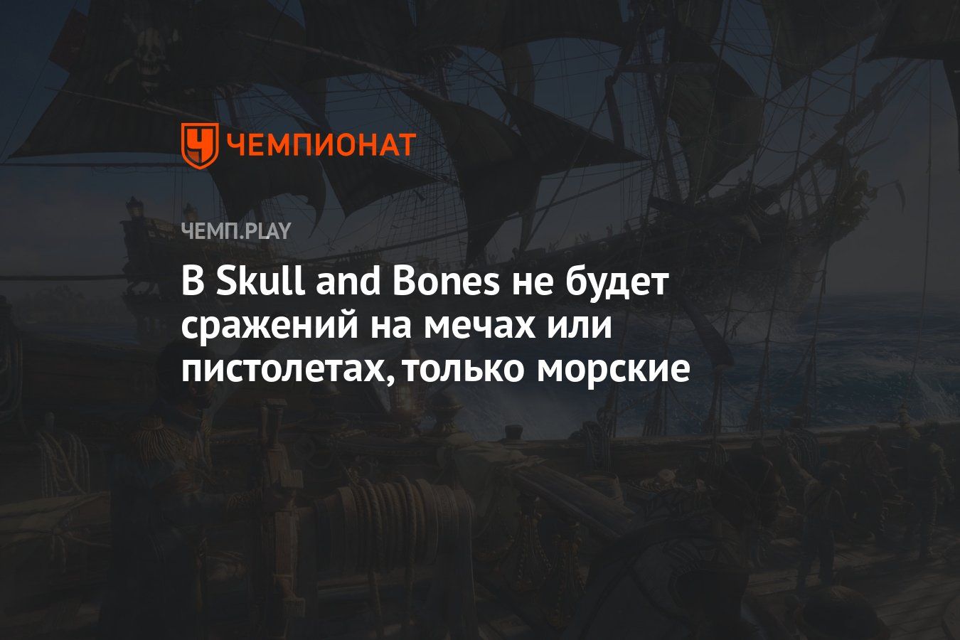 В Skull and Bones не будет сражений на мечах или пистолетах, только морские  - Чемпионат