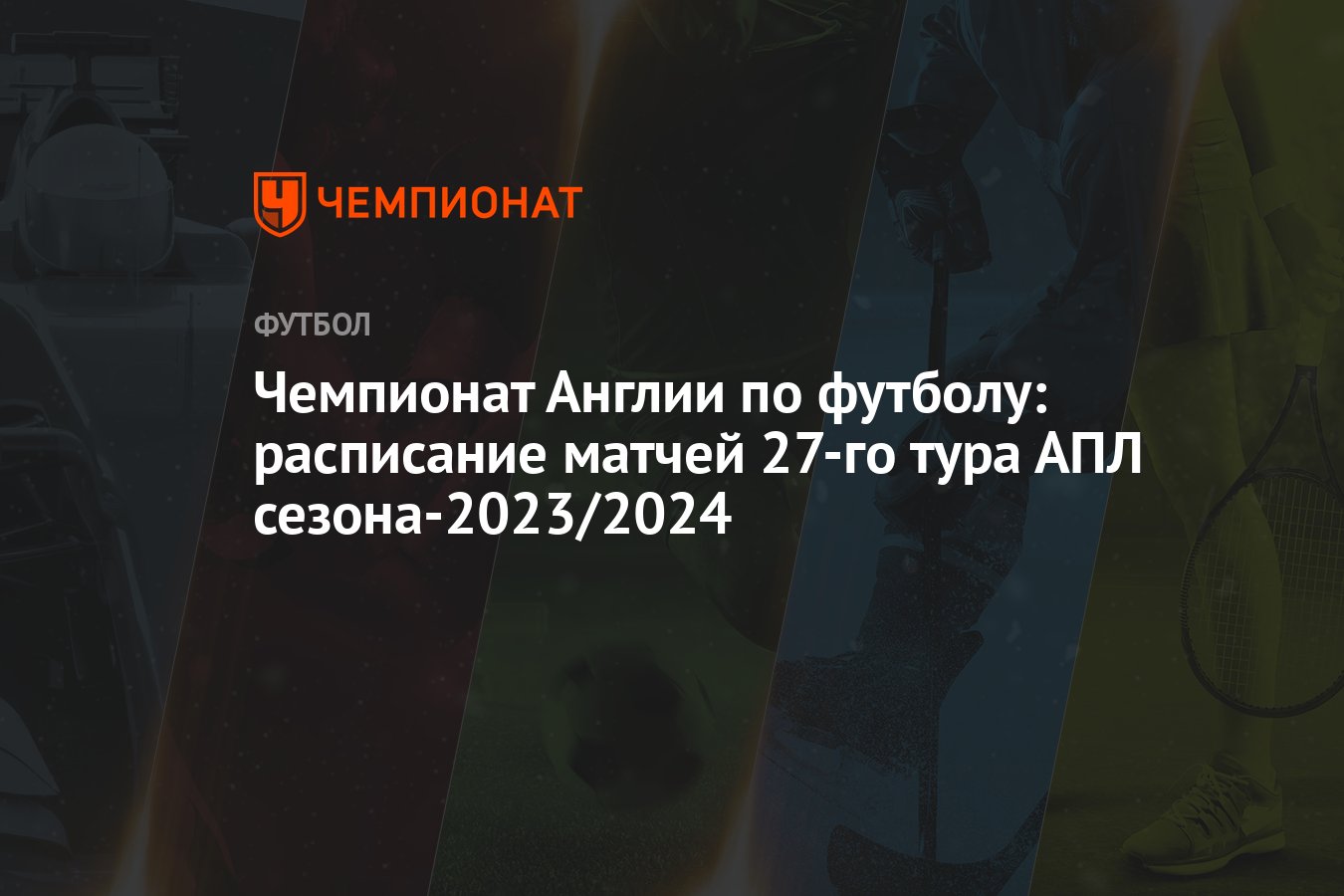 Чемпионат Англии по футболу: расписание матчей 27-го тура АПЛ  сезона-2023/2024 - Чемпионат