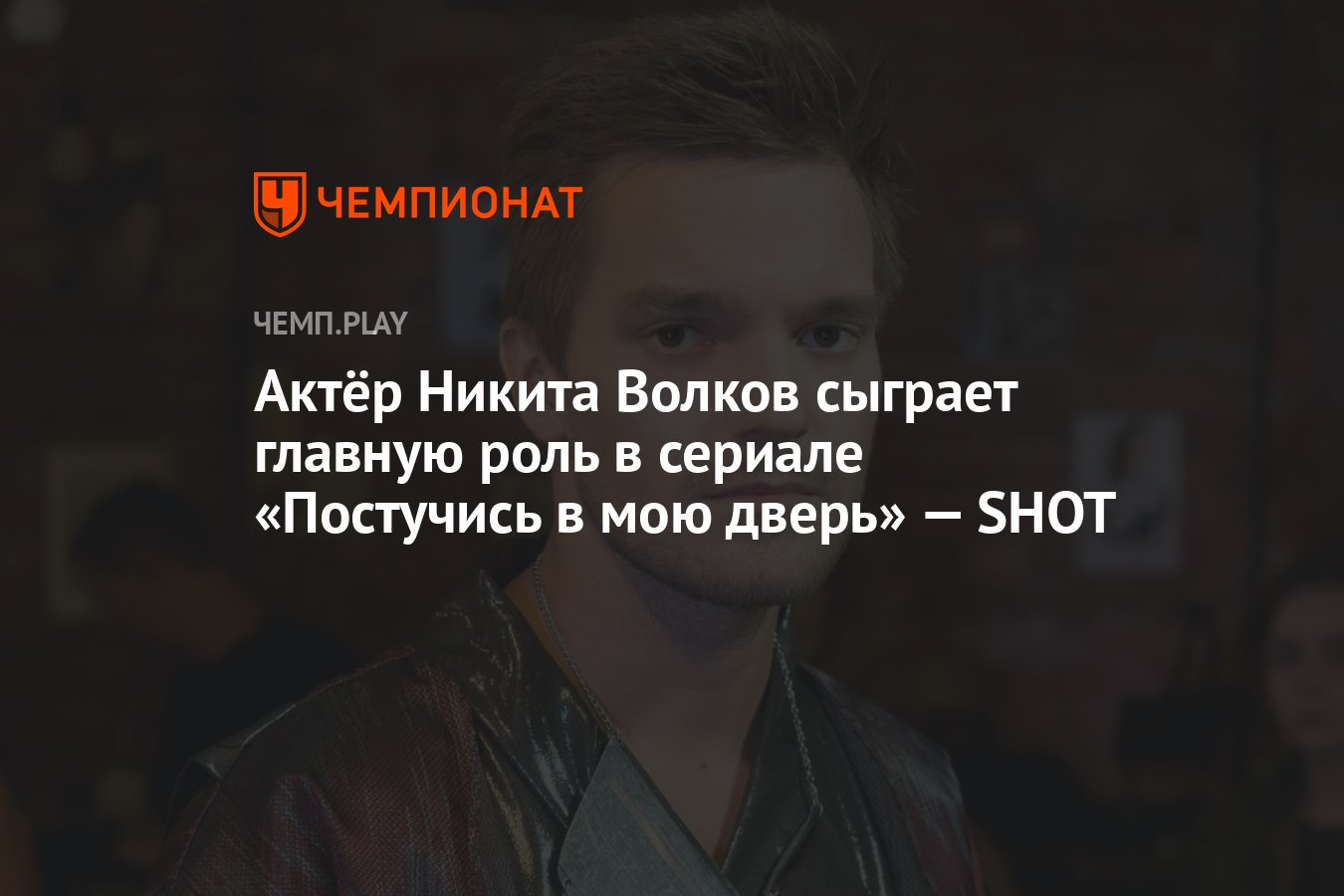 Актёр Никита Волков сыграет главную роль в сериале «Постучись в мою дверь»  — SHOT - Чемпионат