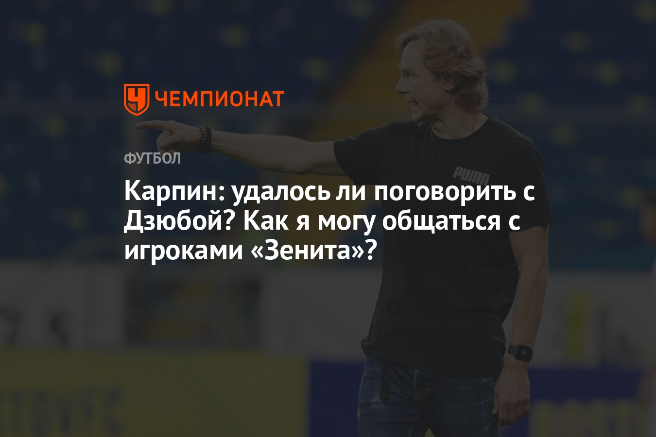 Карпин: удалось ли поговорить с Дзюбой? Как я могу общаться с игроками « Зенита»? - Чемпионат