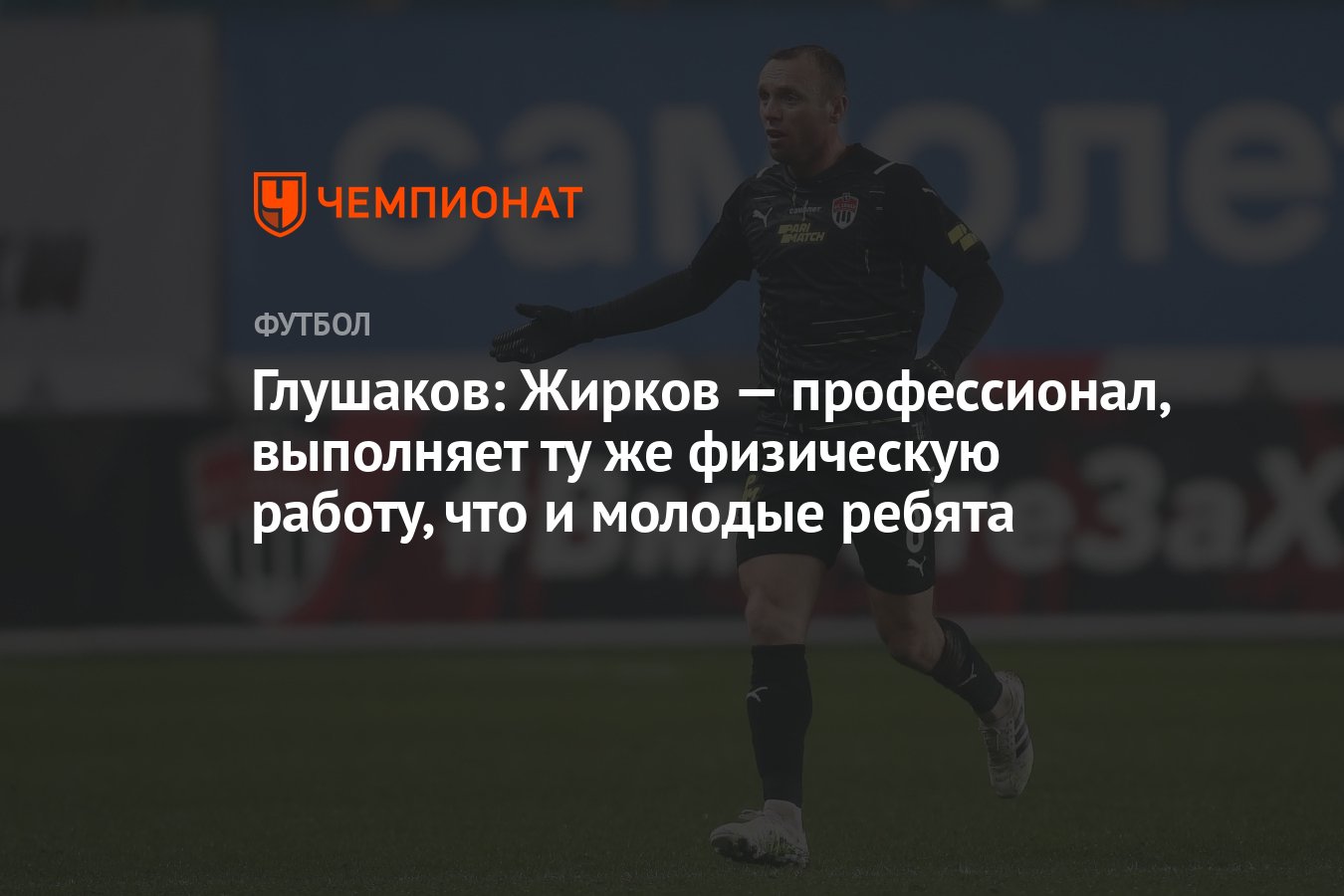 Глушаков: Жирков — профессионал, выполняет ту же физическую работу, что