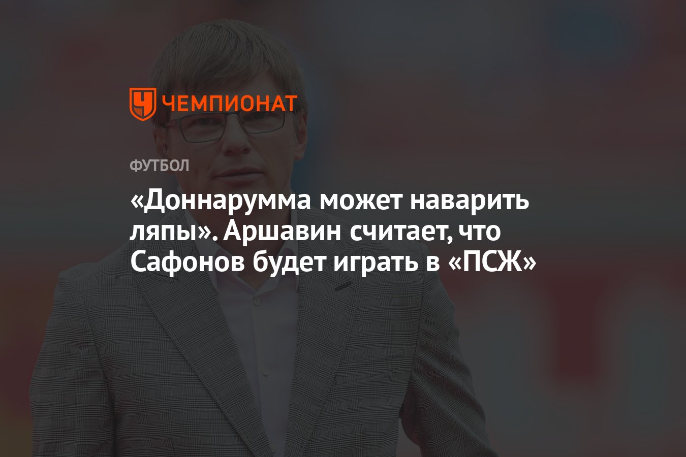 Доннарумма может наварить ляпы». Аршавин считает, что Сафонов будет играть  в «ПСЖ» - Чемпионат