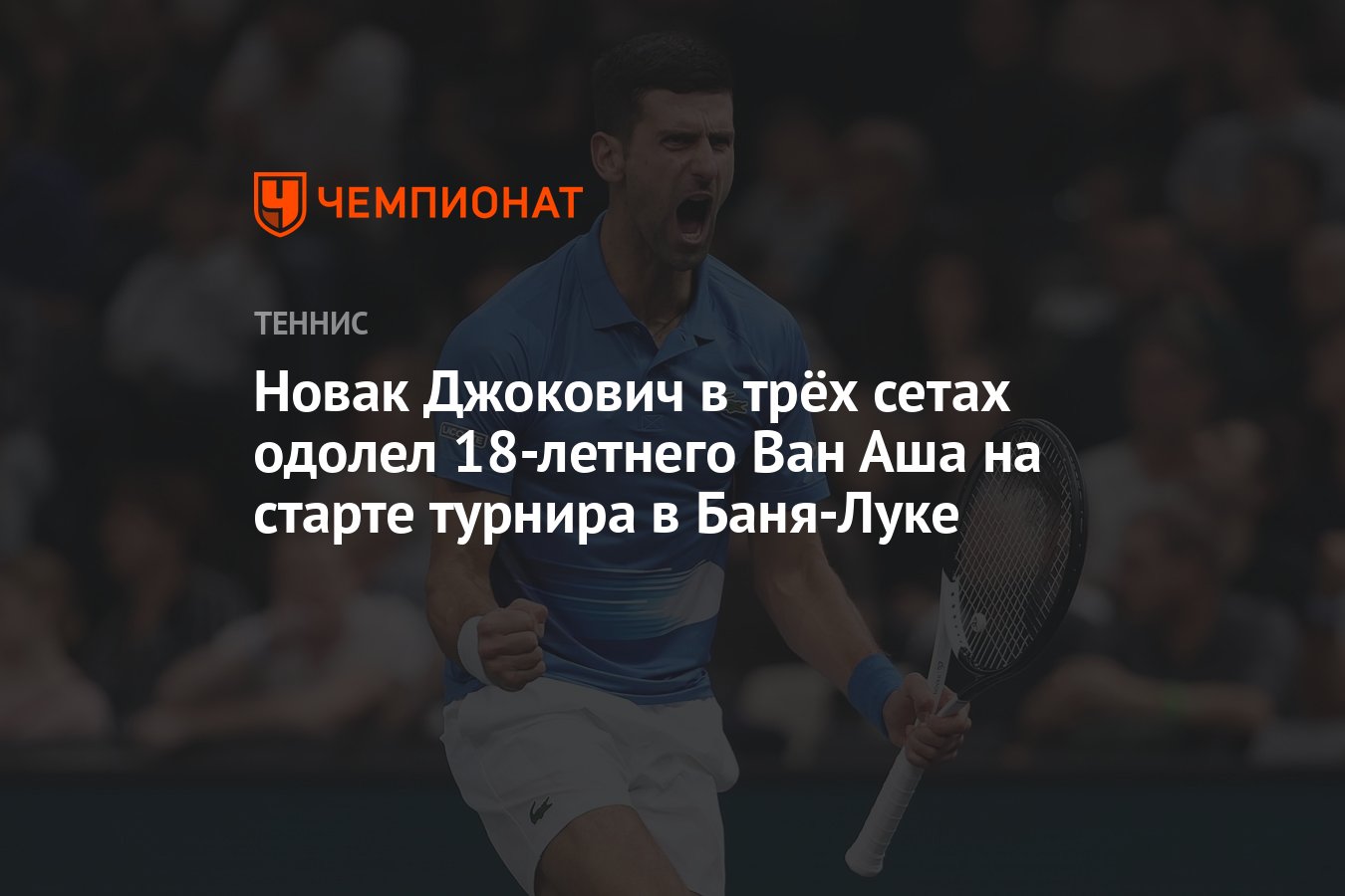 Новак Джокович в трёх сетах одолел 18-летнего Ван Аша на старте турнира в  Баня-Луке - Чемпионат