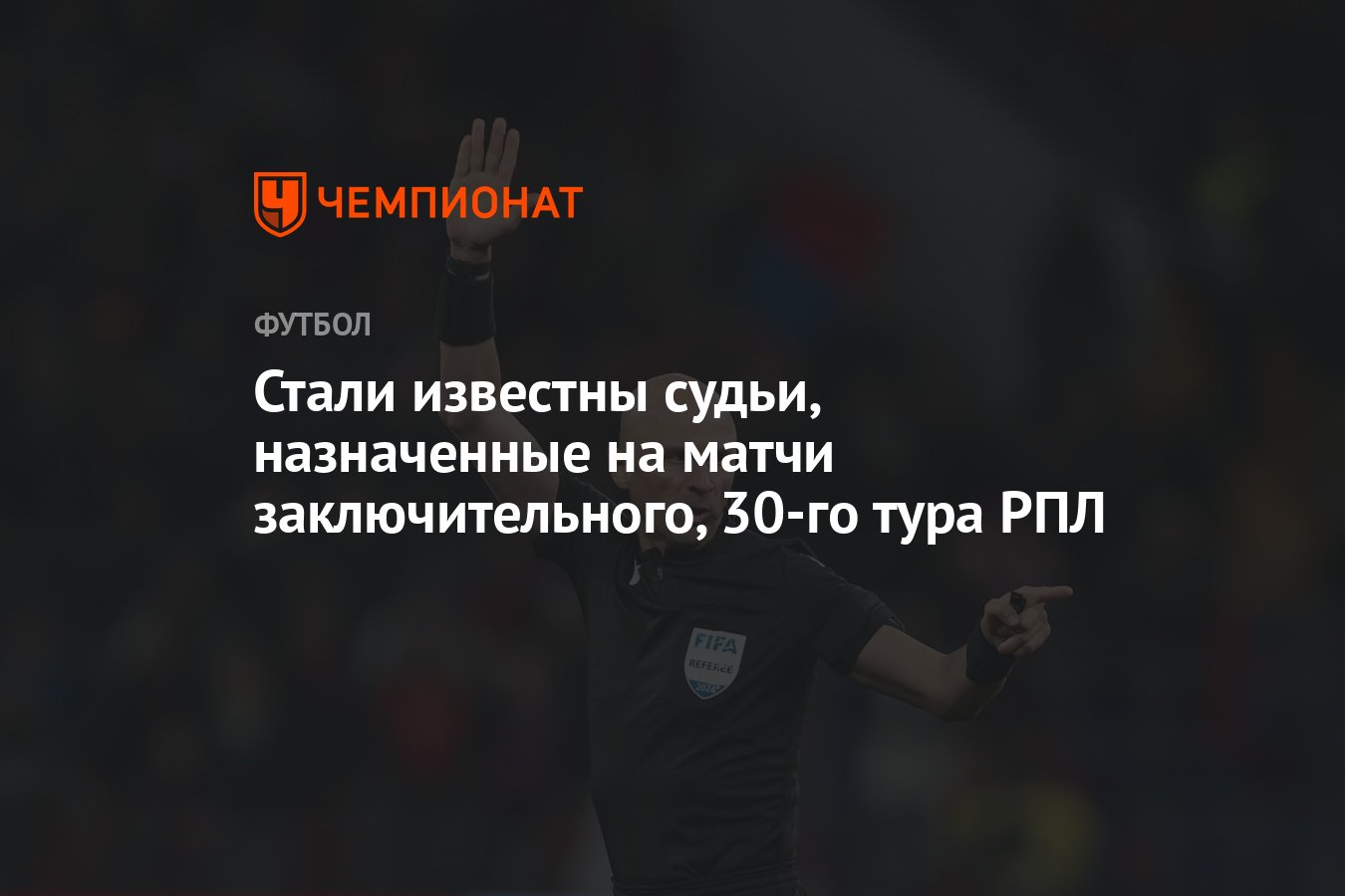 Стали известны судьи, назначенные на матчи заключительного, 30-го тура РПЛ  - Чемпионат