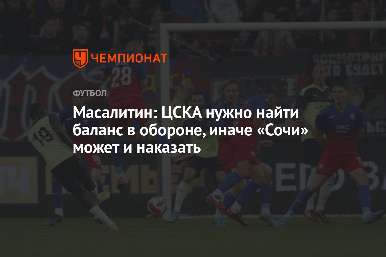 Масалитин: ЦСКА нужно найти баланс в обороне, иначе «Сочи» может и наказать  - Чемпионат