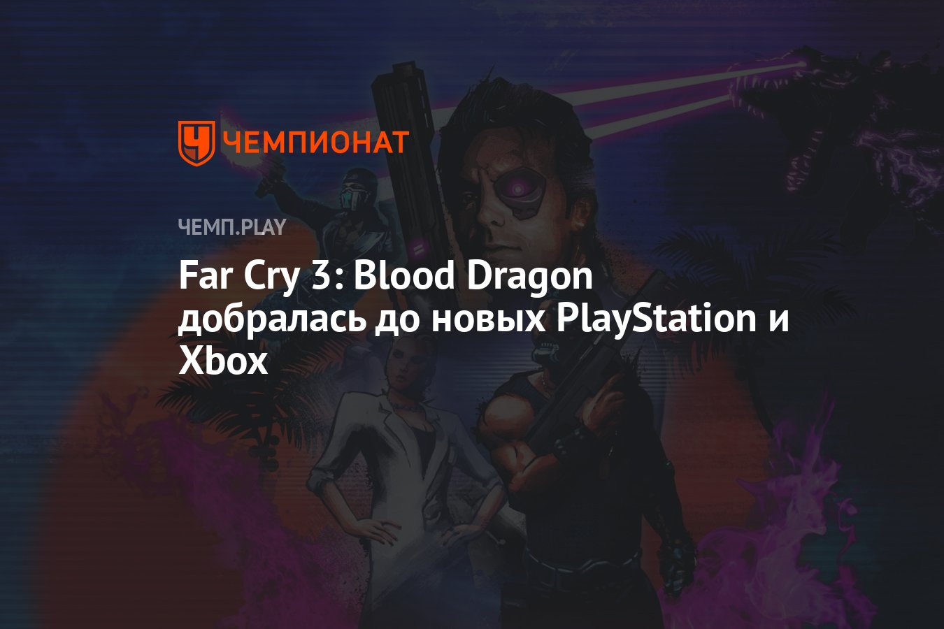 Far Cry 3: Blood Dragon добралась до новых PlayStation и Xbox - Чемпионат