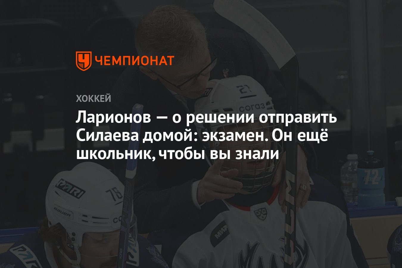 Ларионов — о решении отправить Силаева домой: экзамен. Он ещё школьник,  чтобы вы знали - Чемпионат