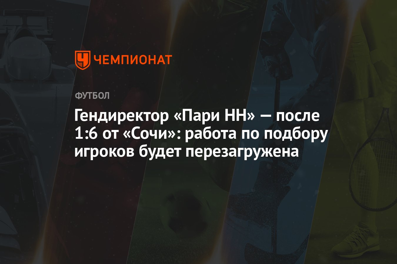 Гендиректор «Пари НН» — после 1:6 от «Сочи»: работа по подбору игроков  будет перезагружена