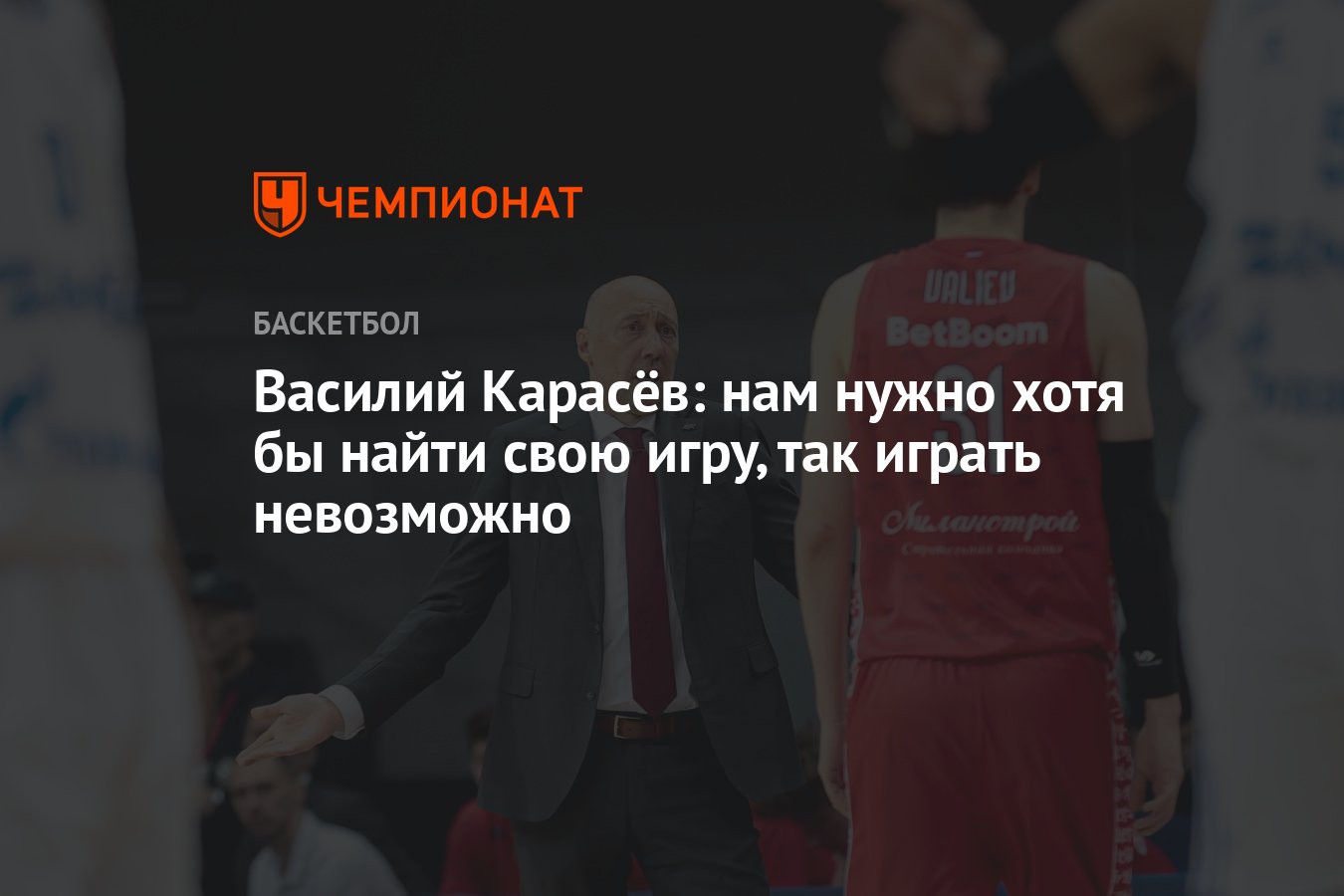 Василий Карасёв: нам нужно хотя бы найти свою игру, так играть невозможно -  Чемпионат