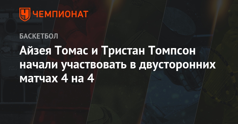Айзея Томас и Тристан Томпсон начали участвовать в двусторонних матчах ...