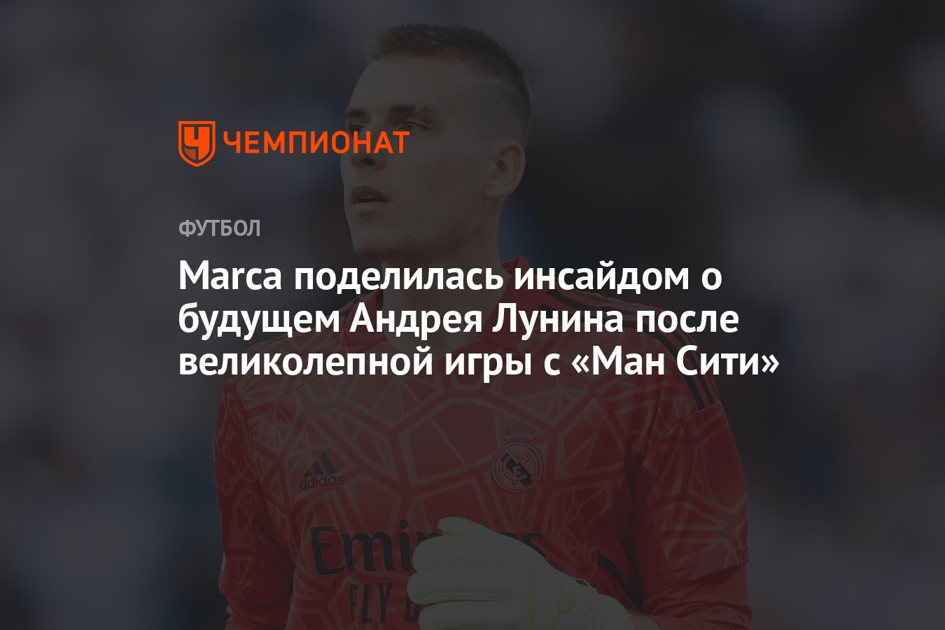 Marca поделилась инсайдом о будущем Андрея Лунина после великолепной игры с  «Ман Сити» - Чемпионат