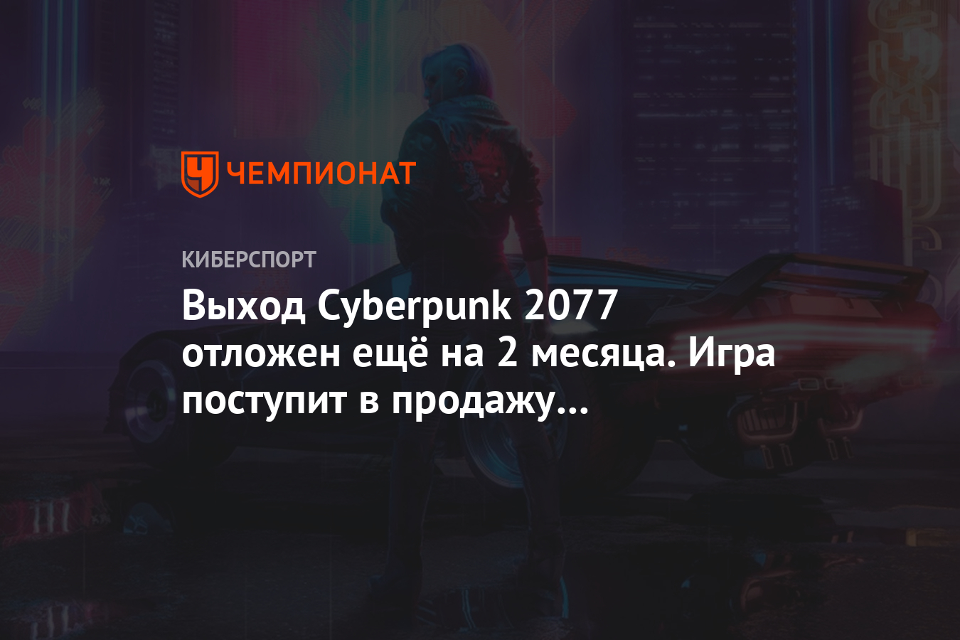 Выход Cyberpunk 2077 отложен ещё на 2 месяца. Игра поступит в продажу 19  ноября 2020 года - Чемпионат